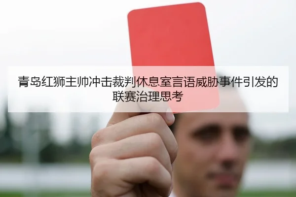 青岛红狮主帅冲击裁判休息室言语威胁事件引发的联赛治理思考